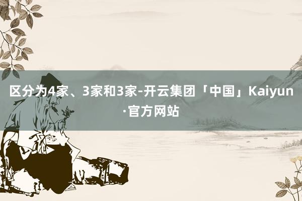 区分为4家、3家和3家-开云集团「中国」Kaiyun·官方网站