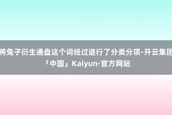 将兔子衍生通盘这个词经过进行了分类分项-开云集团「中国」Kaiyun·官方网站