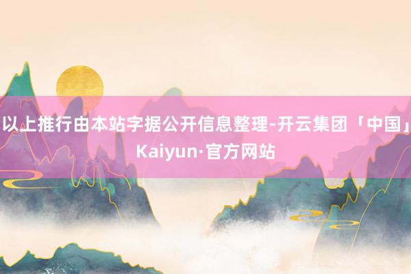 以上推行由本站字据公开信息整理-开云集团「中国」Kaiyun·官方网站