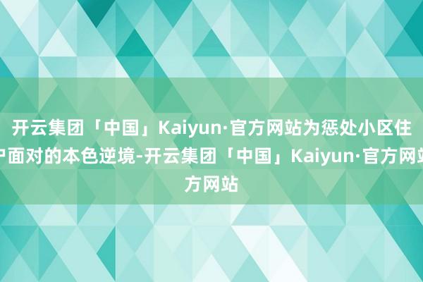 开云集团「中国」Kaiyun·官方网站为惩处小区住户面对的本色逆境-开云集团「中国」Kaiyun·官方网站