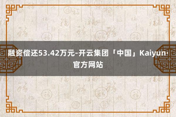 融资偿还53.42万元-开云集团「中国」Kaiyun·官方网站