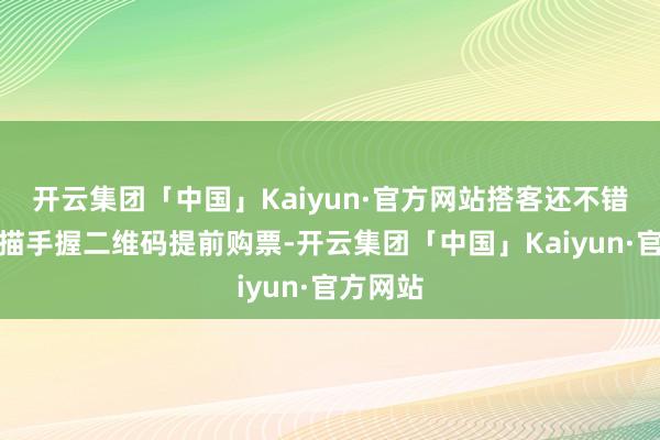 开云集团「中国」Kaiyun·官方网站搭客还不错通过扫描手握二维码提前购票-开云集团「中国」Kaiyun·官方网站