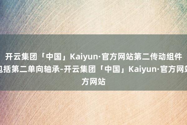 开云集团「中国」Kaiyun·官方网站第二传动组件包括第二单向轴承-开云集团「中国」Kaiyun·官方网站