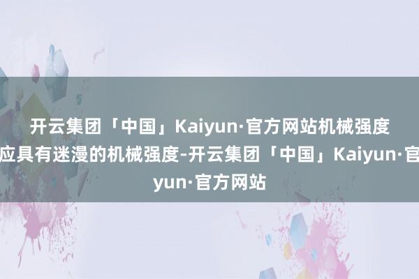 开云集团「中国」Kaiyun·官方网站　　机械强度：用具应具有迷漫的机械强度-开云集团「中国」Kaiyun·官方网站