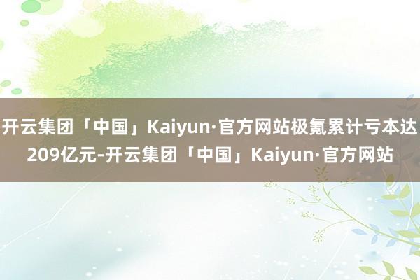 开云集团「中国」Kaiyun·官方网站极氪累计亏本达209亿元-开云集团「中国」Kaiyun·官方网站