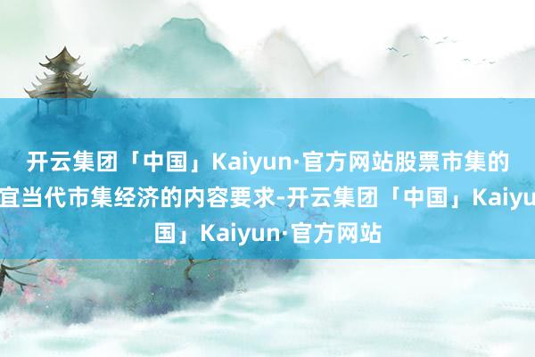 开云集团「中国」Kaiyun·官方网站股票市集的法律必须相宜当代市集经济的内容要求-开云集团「中国」Kaiyun·官方网站