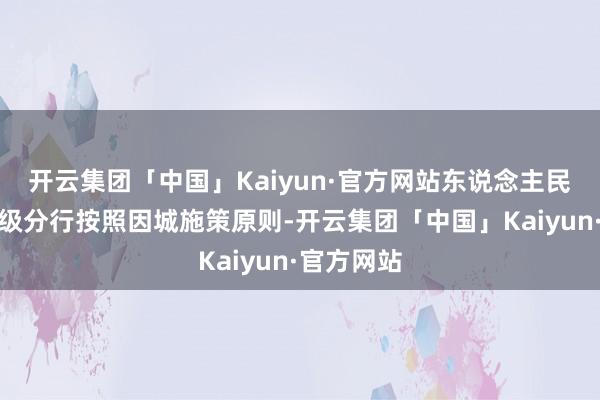 开云集团「中国」Kaiyun·官方网站东说念主民银行各省级分行按照因城施策原则-开云集团「中国」Kaiyun·官方网站