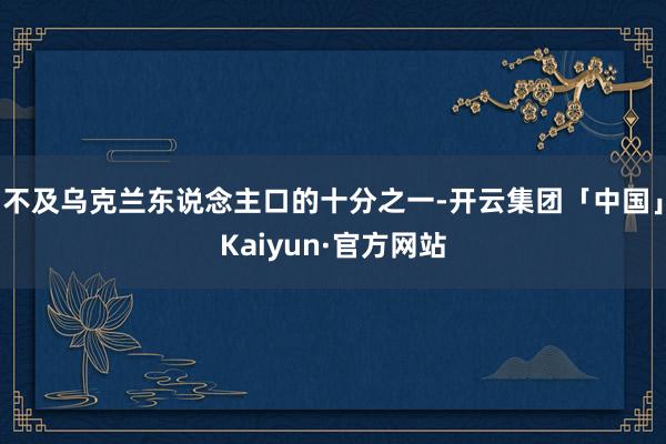 不及乌克兰东说念主口的十分之一-开云集团「中国」Kaiyun·官方网站