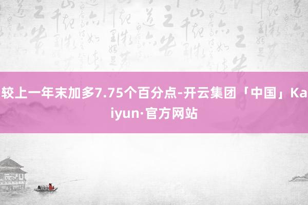 较上一年末加多7.75个百分点-开云集团「中国」Kaiyun·官方网站