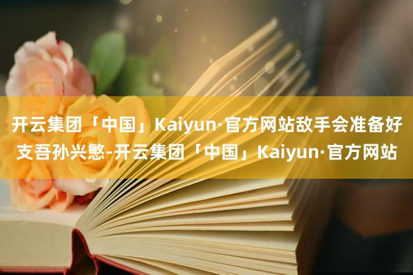 开云集团「中国」Kaiyun·官方网站敌手会准备好支吾孙兴慜-开云集团「中国」Kaiyun·官方网站