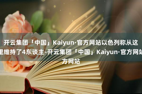 开云集团「中国」Kaiyun·官方网站以色列称从这里维持了4东谈主-开云集团「中国」Kaiyun·官方网站