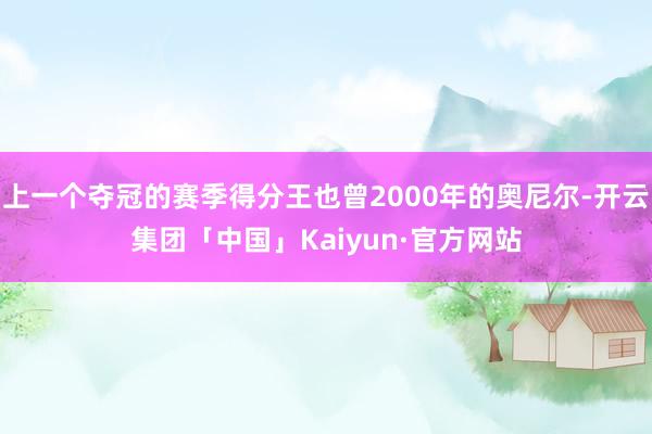 上一个夺冠的赛季得分王也曾2000年的奥尼尔-开云集团「中国」Kaiyun·官方网站