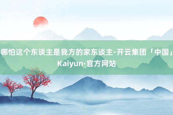 哪怕这个东谈主是我方的家东谈主-开云集团「中国」Kaiyun·官方网站