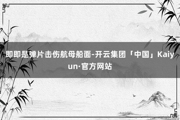 即即是弹片击伤航母船面-开云集团「中国」Kaiyun·官方网站