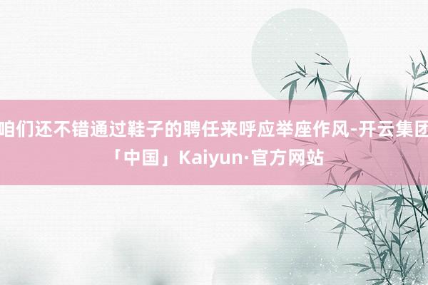 咱们还不错通过鞋子的聘任来呼应举座作风-开云集团「中国」Kaiyun·官方网站