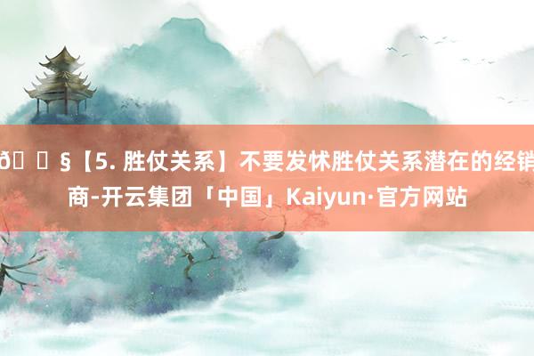 📧【5. 胜仗关系】不要发怵胜仗关系潜在的经销商-开云集团「中国」Kaiyun·官方网站