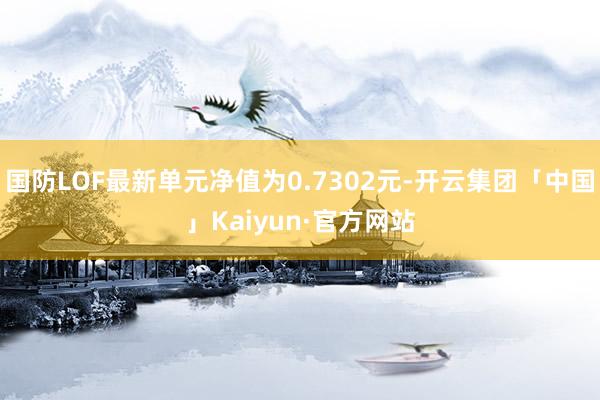 国防LOF最新单元净值为0.7302元-开云集团「中国」Kaiyun·官方网站