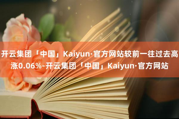 开云集团「中国」Kaiyun·官方网站较前一往过去高涨0.06%-开云集团「中国」Kaiyun·官方网站