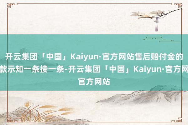 开云集团「中国」Kaiyun·官方网站售后赔付金的扣款示知一条接一条-开云集团「中国」Kaiyun·官方网站