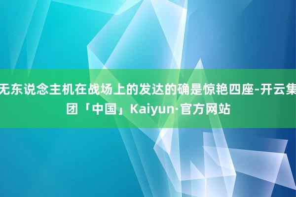 无东说念主机在战场上的发达的确是惊艳四座-开云集团「中国」Kaiyun·官方网站