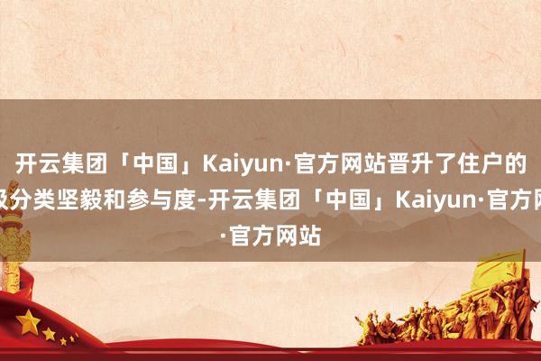 开云集团「中国」Kaiyun·官方网站晋升了住户的垃圾分类坚毅和参与度-开云集团「中国」Kaiyun·官方网站