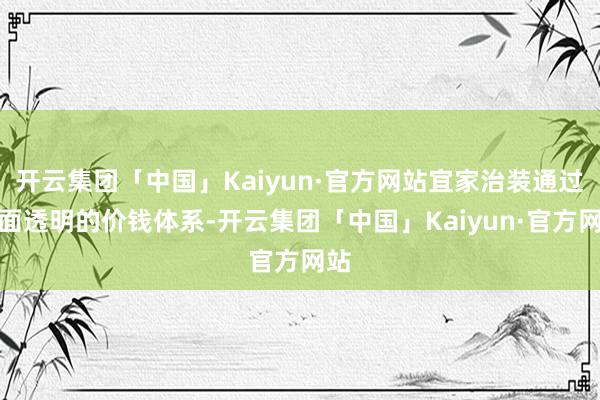 开云集团「中国」Kaiyun·官方网站宜家治装通过全面透明的价钱体系-开云集团「中国」Kaiyun·官方网站