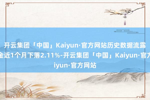 开云集团「中国」Kaiyun·官方网站历史数据流露该基金近1个月下落2.11%-开云集团「中国」Kaiyun·官方网站