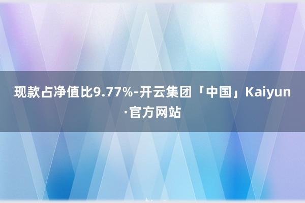 现款占净值比9.77%-开云集团「中国」Kaiyun·官方网站