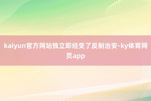 kaiyun官方网站独立即经受了反制治安-ky体育网页app