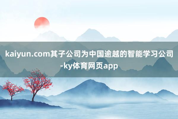 kaiyun.com其子公司为中国逾越的智能学习公司-ky体育网页app