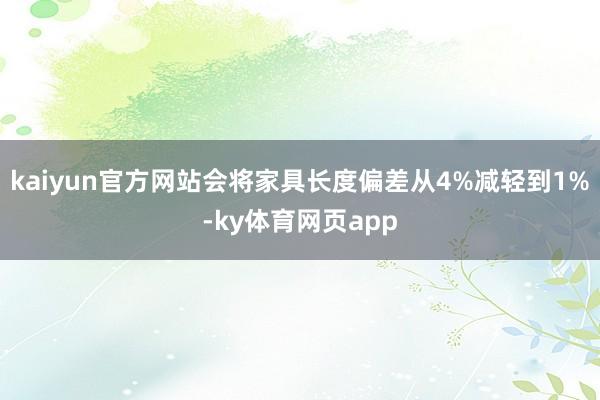 kaiyun官方网站会将家具长度偏差从4%减轻到1%-ky体育网页app