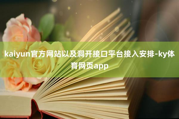 kaiyun官方网站以及洞开接口平台接入安排-ky体育网页app