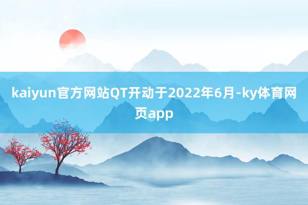 kaiyun官方网站QT开动于2022年6月-ky体育网页app