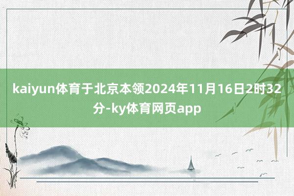 kaiyun体育于北京本领2024年11月16日2时32分-ky体育网页app