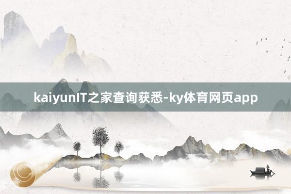 kaiyun　　IT之家查询获悉-ky体育网页app