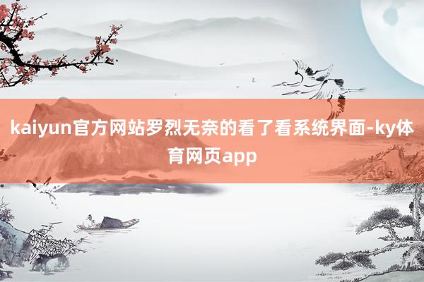 kaiyun官方网站罗烈无奈的看了看系统界面-ky体育网页app