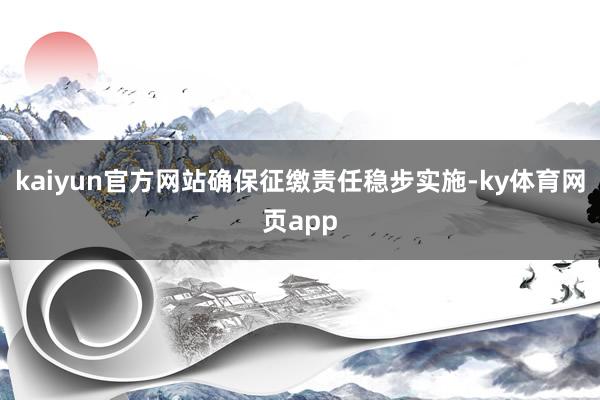 kaiyun官方网站确保征缴责任稳步实施-ky体育网页app