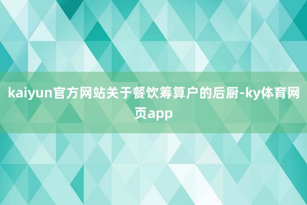 kaiyun官方网站关于餐饮筹算户的后厨-ky体育网页app