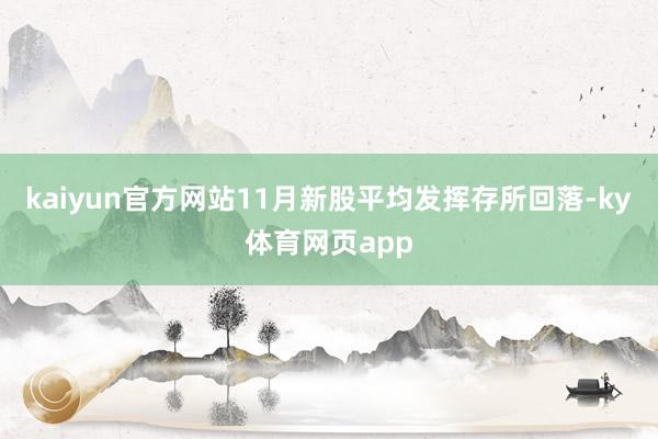 kaiyun官方网站11月新股平均发挥存所回落-ky体育网页app