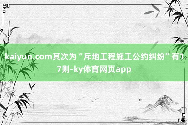 kaiyun.com其次为“斥地工程施工公约纠纷”有17则-ky体育网页app