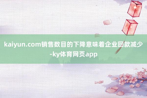 kaiyun.com销售数目的下降意味着企业回款减少-ky体育网页app