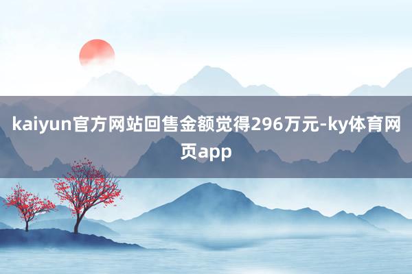 kaiyun官方网站回售金额觉得296万元-ky体育网页app