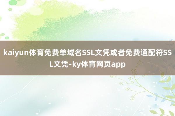 kaiyun体育免费单域名SSL文凭或者免费通配符SSL文凭-ky体育网页app