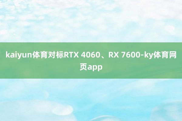 kaiyun体育对标RTX 4060、RX 7600-ky体育网页app