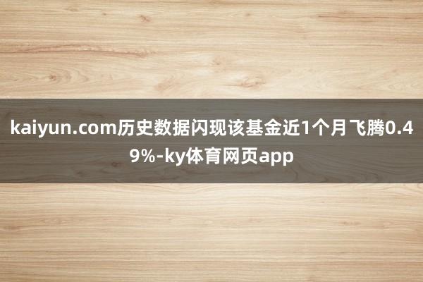 kaiyun.com历史数据闪现该基金近1个月飞腾0.49%-ky体育网页app