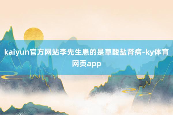 kaiyun官方网站李先生患的是草酸盐肾病-ky体育网页app