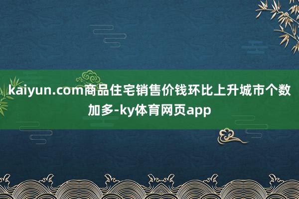 kaiyun.com商品住宅销售价钱环比上升城市个数加多-ky体育网页app