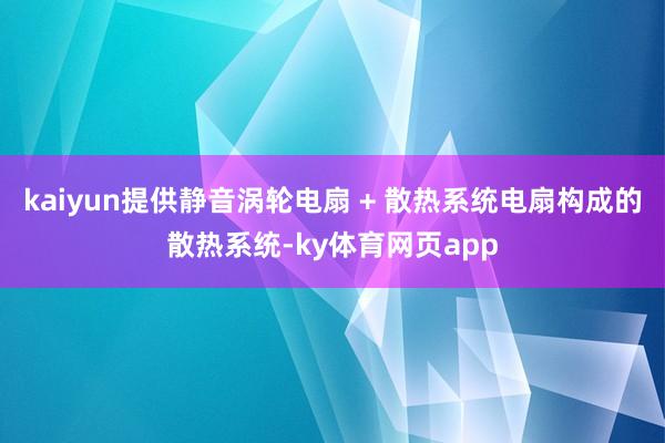 kaiyun提供静音涡轮电扇 + 散热系统电扇构成的散热系统-ky体育网页app