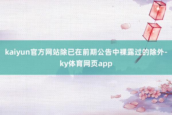 kaiyun官方网站除已在前期公告中裸露过的除外-ky体育网页app