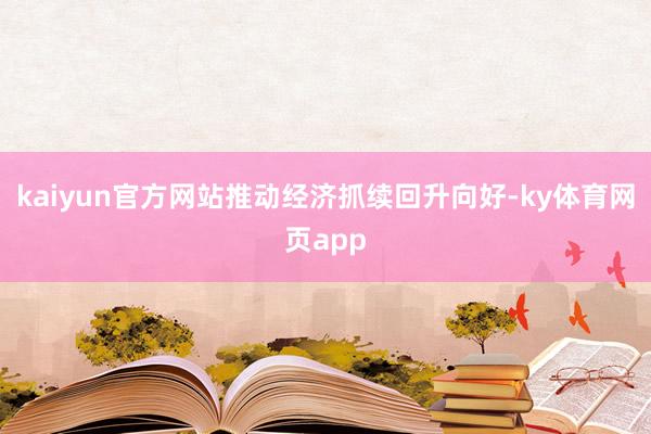 kaiyun官方网站推动经济抓续回升向好-ky体育网页app